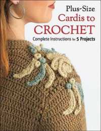 Plus-size Cardis to Crochet : Complete Instructions for 5 Projects