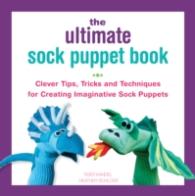 The Ultimate Sock Puppet Book : Clever Tips, Tricks, and Techniques for Creating Imaginative Sock Puppets