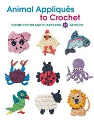 Animal Appliques to Crochet : Instructions and Charts for 26 Patches