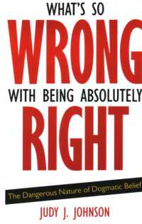What's So Wrong with Being Absolutely Right : The Dangerous Nature of Dogmatic Belief