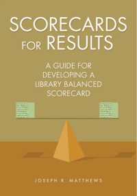 Scorecards for Results : A Guide for Developing a Library Balanced Scorecard
