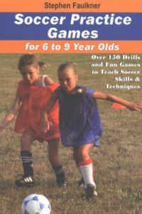 Soccer Practice Games for 6 to 9 Year Olds : Over 150 Drills & Fun Games to Teach Soccer Skills & Techniques