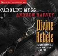 Divine Rebels : Saints, Mystics, Holy Change Agents--and You