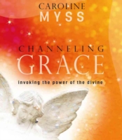 Channeling Grace : Invoking the Power of the Divine