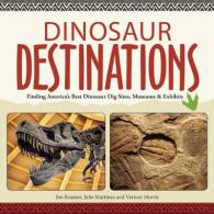 Dinosaur Destinations : Finding America's Best Dinosaur Dig Sites, Museums and Exhibits