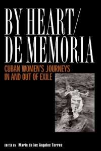 By Heart De Memoria : Cuban Women'S Journeys in/Out of Exile