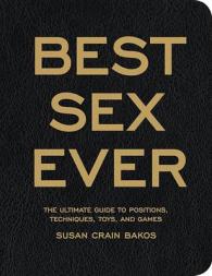 The Best Sex Ever : The Ultimate Guide to Positions, Techniques, Toys, and Games