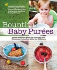 Bountiful Baby Purees : Create Nutritious Meals for Your Baby with Wholesome Purees Your Little One Will Adore--Includes Bonus Recipes for Turning Ext