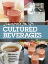 Cultured and Fermented Beverages : Heal Digestion - Supercharge Your Immunity - Detox Your System - 75 Delicious Recipes (Superfoods for Life)