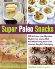 Super Paleo Snacks : 100 Delicious Low-Glycemic, Gluten-Free Snacks That Will Make Living Your Paleo Lifestyle Simple & Satisfying