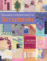 Decorative Embellishments for Scrapbooks: 32 Recipes for Enhancing Your Pages With New Techniques
