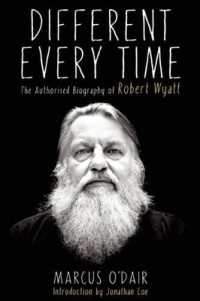 Different Every Time : The Authorized Biography of Robert Wyatt