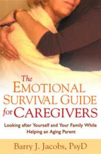 The Emotional Survival Guide for Caregivers : Looking after Yourself and Your Family While Helping an Aging Parent
