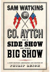 Co. Aytch, or a Side Show of the Big Show : A New Edition Annotated and Edited by Philip Leigh
