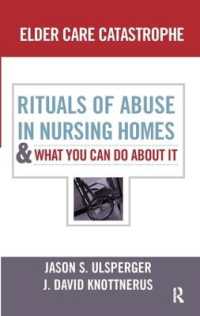 Elder Care Catastrophe : Rituals of Abuse in Nursing Homes and What You Can Do about it
