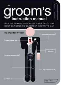 The Groom's Instruction Manual : How to Survive and Possibly Even Enjoy the Most Bewildering Ceremony Known to Man (Owner's and Instruction Manual)