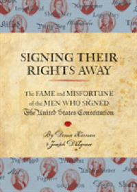 Signing Their Rights Away : The Fame and Misfortune of the Men Who Signed the United States Consititution