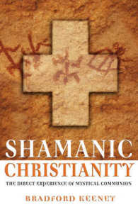 Shamanic Christian : The Direct Experience of Mystical Communion (Shamanic Christian)