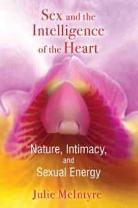 Sex and the Intelligence of the Heart : Nature, Intimacy, and Sexual Energy