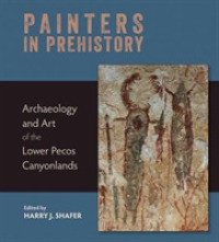 Painters in Prehistory : Archaeology and Art of the Lower Pecos Canyonlands