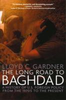 The Long Road to Baghdad : A History of U.S. Foreign Policy from the 1970s to the Present