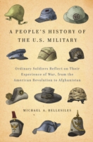 A People's History of the U.S. Military : Ordinary Soldiers Reflect on Their Experience of War, from the American Revolution to Afghanistan