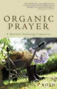 Organic Prayer : A Spiritual Gardening Companion