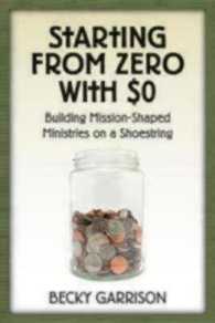 Starting from Zero with $0 : Building Mission-shaped Ministries on a Shoestring