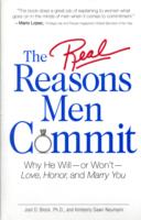 The Real Reasons Men Commit : Why He Will-or Won't- Love, Honor, and Marry You