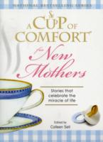 A Cup of Comfort for New Mothers : Stories That Celebrate the Miracle of Life