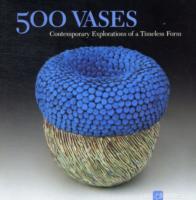 500 Vases : Contemporary Explorations of a Timeless Form (500 Vases)