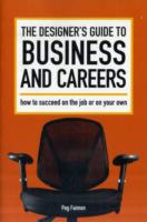 The Designer's Guide to Business and Careers : How to Succeed on the Job or on Your Own