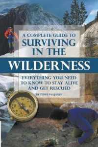 Complete Guide to Surviving in the Wilderness : Everything You Need to Know to Stay Alive & Get Rescued