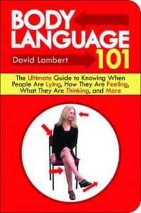 Body Language 101 : The Ultimate Guide to Knowing When People Are Lying, How They Are Feeling, What They Are Thinking, and More
