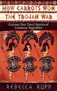 How Carrots Won the Trojan War : Curious (but True) Stories of Common Vegetables