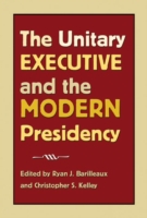 The Unitary Executive and the Modern Presidency (Joseph V. Hughes Jr. and Holly O. Hughes Series on the Presidency and Leadership)