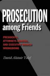 Prosecution among Friends : Presidents, Attorneys General, and Executive Branch Wrongdoing (Joseph V. Hughes Jr. and Holly O. Hughes Series on the Presidency and Leadership)
