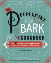 The Peppermint Bark Cookbook : Over 75 Recipes for Delicious Homemade Treats, from Milkshakes to Cheesecakes