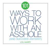 101 Ways to Work with an Asshole : (And Succeed)