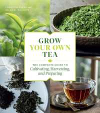 Grow Your Own Tea : The Complete Guide to Cultivating, Harvesting, and Preparing