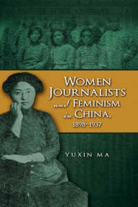 Women Journalists and Feminism in China, 1898-1937 -- Hardback