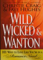 Wild, Wicked & Wanton : 101 Ways to Love Like You're in a Romance Novel
