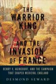 The Warrior King and the Invasion of France : Henry V, Agincourt, and the Campaign That Shaped Medieval England （New）