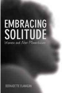 Embracing Solitude : Women and New Monasticism