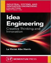 Idea Engineering : Creative Thinking and Innovation (Industrial, Systems, and Innovation Engineering Collection)