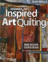 Journey to Inspired Art Quilting : More Intuitive Color and Design