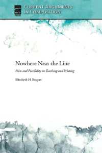 Nowhere Near the Line : Pain and Possibility in Teaching and Writing (Current Arguments in Composition)