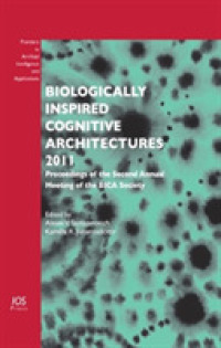 Biologically Inspired Cognitive Architectures 2011 : Proceedings of the Second Annual Meeting of the BICA Society (Frontiers in Artificial Intelligence and Applications)