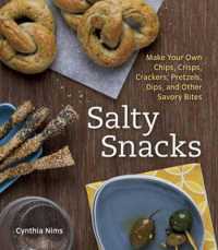 Salty Snacks : Make Your Own Chips, Crisps, Crackers, Pretzels, Dips, and Other Savory Bites