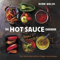 The Hot Sauce Cookbook : Turn Up the Heat with 60+ Pepper Sauce Recipes